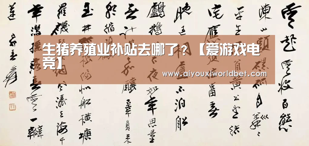 生猪养殖业补贴去哪了?【爱游戏电竞】(图1) 爱游戏电竞
