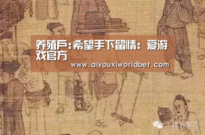 养殖户:希望手下留情:爱游戏官方(图1) 爱游戏下载