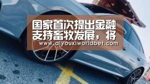 国家首次提出金融支持畜牧发展,将有助突破规模瓶颈_爱游戏官方(图3) 爱游戏平台