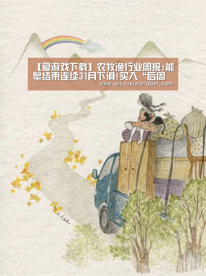 【爱游戏下载】农牧渔行业周报:能繁结束连续31月下滑!买入“后周期”(图2) 爱游戏官方