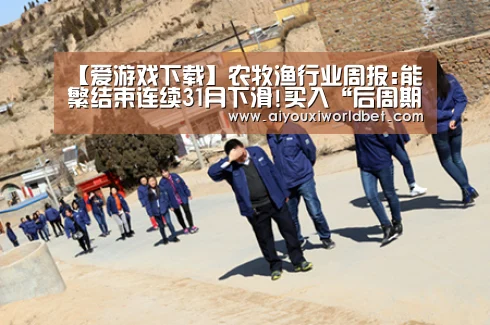 【爱游戏下载】农牧渔行业周报:能繁结束连续31月下滑!买入“后周期”(图1) 爱游戏官方