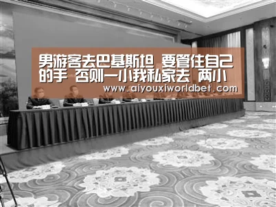男游客去巴基斯坦 要管住自己的手 否则一小我私家去 两小我私家回‘爱游戏官方’(图1) 爱游戏官方