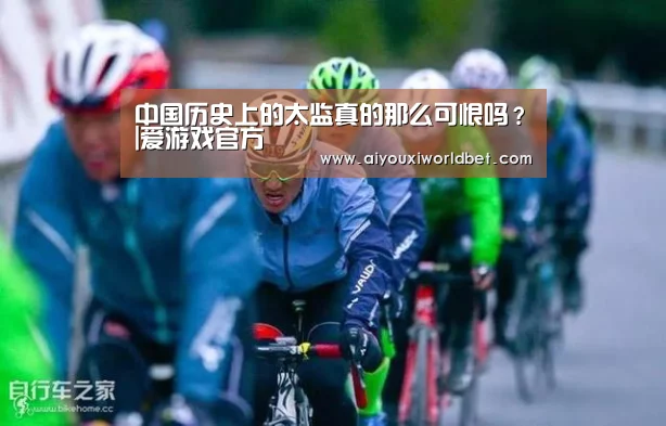 中国历史上的太监真的那么可恨吗?|爱游戏官方(图1) 爱游戏平台