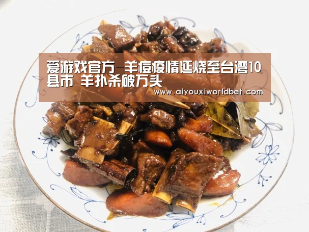 爱游戏官方-羊痘疫情延烧至台湾10县市 羊扑杀破万头(图2) 爱游戏平台