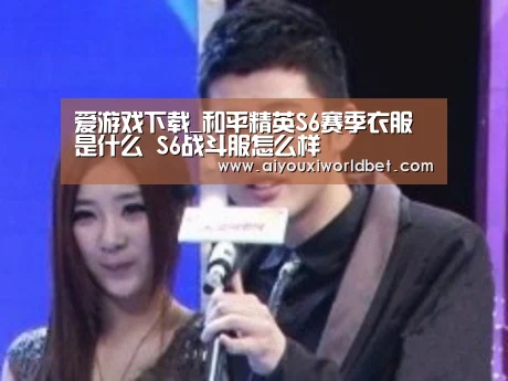 爱游戏下载_和平精英S6赛季衣服是什么 S6战斗服怎么样(图3) 爱游戏下载