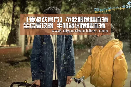 【爱游戏官方】不眨眼危情直播全结局攻略 手机疑讯危情直播结局怎么选(图1) 爱游戏下载