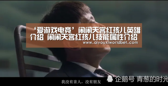 ‘爱游戏电竞’闹闹天宫红孩儿英雄介绍 闹闹天宫红孩儿技能属性介绍(图3) 爱游戏平台