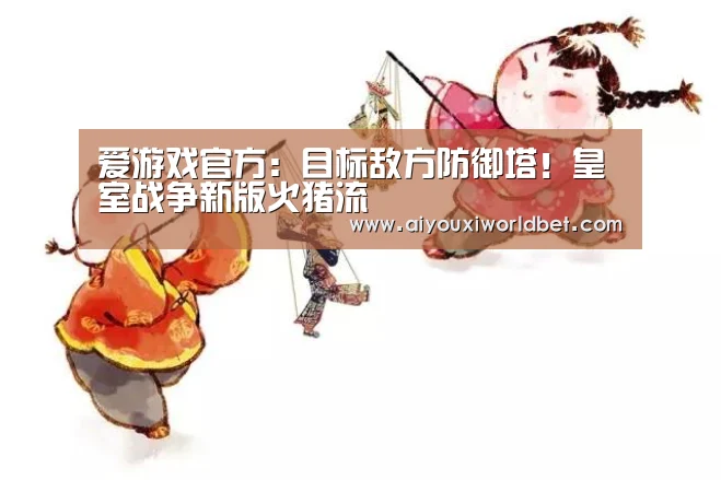 爱游戏官方:目标敌方防御塔!皇室战争新版火猪流(图2) 爱游戏电竞